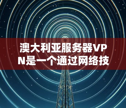 澳大利亚服务器VPN是一个通过网络技术允许用户在线访问澳大利亚本地服务器的网络服务。这些服务通常提供加密传输,确保数据的安全和隐私。以下是一些关于澳大利亚服务器VPN的详细信息 澳大利亚服务器VPN是一个通过网络技术允许用户在线访问澳大利亚本地服务器的网络服务。这些服务通常提供加密传输,确保数据的安全和隐私。以下是一些关于澳大利亚服务器VPN的详细信息