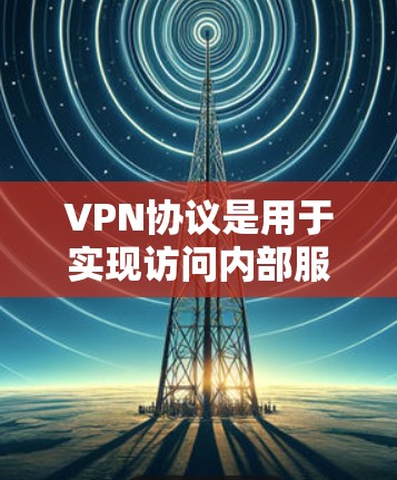VPN协议是用于实现访问内部服务器的技术,确保在没有网络的情况下能够通过视频会议连接到网络内部服务器。以下是关于VPN协议的详细解释 VPN协议是用于实现访问内部服务器的技术,确保在没有网络的情况下能够通过视频会议连接到网络内部服务器。以下是关于VPN协议的详细解释