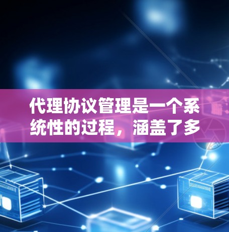 代理协议管理是一个系统性的过程,涵盖了多个关键步骤,旨在确保代理协议的有效性和性能。以下是代理协议管理的主要步骤 代理协议管理是一个系统性的过程,涵盖了多个关键步骤,旨在确保代理协议的有效性和性能。以下是代理协议管理的主要步骤