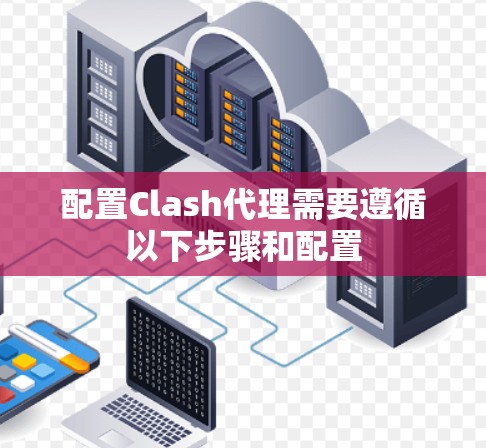 配置Clash代理需要遵循以下步骤和配置 配置Clash代理需要遵循以下步骤和配置