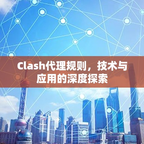 Clash代理规则,技术与应用的深度探索 Clash代理规则,技术与应用的深度探索