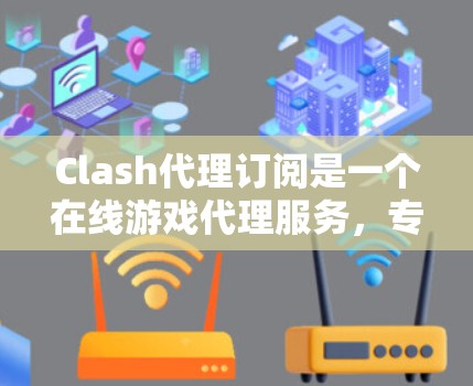 Clash代理订阅是一个在线游戏代理服务，专为Clash of Clans设计，允许用户通过订阅生成代码并登录游戏。以下是详细的订阅流程