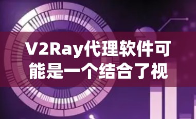V2Ray代理软件可能是一个结合了视觉和语音技术的AI内容生成和内容管理解决方案。如果你是想使用V2Ray代理软件,以下是一些可能的解释和建议 V2Ray代理软件可能是一个结合了视觉和语音技术的AI内容生成和内容管理解决方案。如果你是想使用V2Ray代理软件,以下是一些可能的解释和建议
