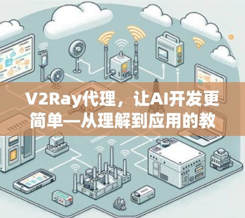V2Ray代理,让AI开发更简单—从理解到应用的教程 V2Ray代理,让AI开发更简单—从理解到应用的教程
