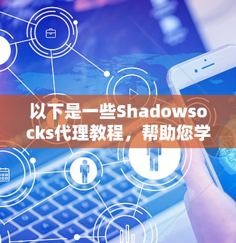 以下是一些Shadowsocks代理教程,帮助您学习如何使用这个强大的代理工具 以下是一些Shadowsocks代理教程,帮助您学习如何使用这个强大的代理工具