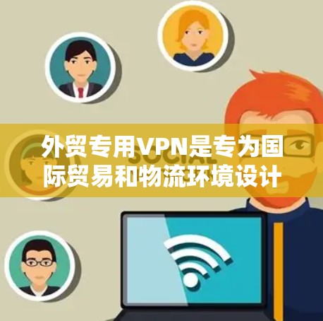 外贸专用VPN是专为国际贸易和物流环境设计的VPN服务,旨在提供安全、可靠和专业的网络环境。以下是对外贸专用VPN的详细分析 外贸专用VPN是专为国际贸易和物流环境设计的VPN服务,旨在提供安全、可靠和专业的网络环境。以下是对外贸专用VPN的详细分析
