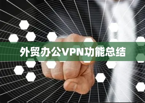 外贸办公VPN功能总结 外贸办公VPN功能总结