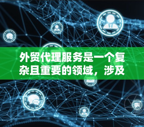外贸代理服务是一个复杂且重要的领域,涉及多个方面和技能。以下是一个有条理的总结,涵盖关键点和建议 外贸代理服务是一个复杂且重要的领域,涉及多个方面和技能。以下是一个有条理的总结,涵盖关键点和建议
