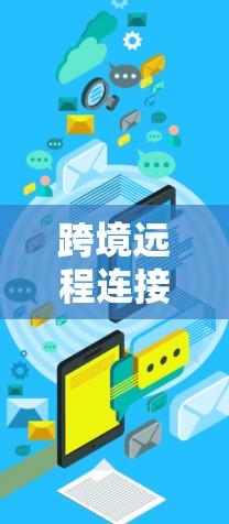 跨境远程连接通常指的是通过某种方式,比如浏览器、云服务、软件工具等,从一个外部设备或服务器访问另一个外部设备或服务器。以下是一些常见的情况和解决方案 跨境远程连接通常指的是通过某种方式,比如浏览器、云服务、软件工具等,从一个外部设备或服务器访问另一个外部设备或服务器。以下是一些常见的情况和解决方案