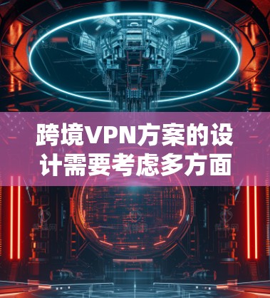 跨境VPN方案的设计需要考虑多方面的因素,包括技术、安全性和用户体验。以下是一些关键点和步骤,帮助你设计和实施一个可靠且安全的跨境VPN解决方案 跨境VPN方案的设计需要考虑多方面的因素,包括技术、安全性和用户体验。以下是一些关键点和步骤,帮助你设计和实施一个可靠且安全的跨境VPN解决方案