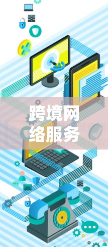 跨境网络服务,连接未来 跨境网络服务,连接未来