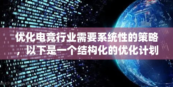 优化电竞行业需要系统性的策略，以下是一个结构化的优化计划，涵盖游戏技术优化、观众体验优化和运营优化三个主要方面