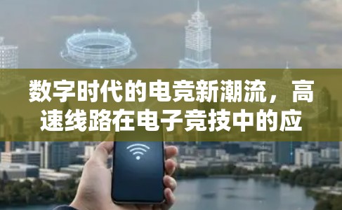 数字时代的电竞新潮流,高速线路在电子竞技中的应用与发展 数字时代的电竞新潮流,高速线路在电子竞技中的应用与发展