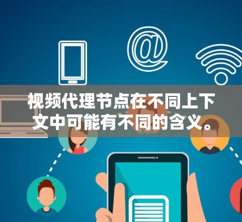 视频代理节点在不同上下文中可能有不同的含义。以下是一些可能的解释