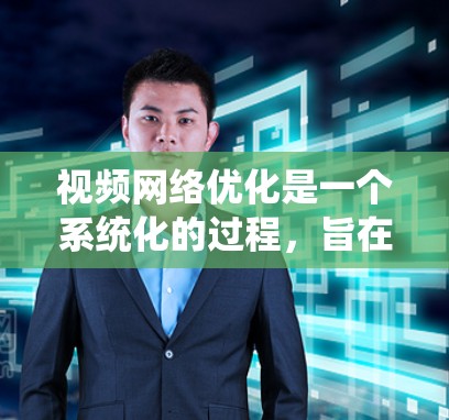 视频网络优化是一个系统化的过程,旨在通过调整参数和算法,提升视频的质量和表现。以下是一个有条理的优化流程指南 视频网络优化是一个系统化的过程,旨在通过调整参数和算法,提升视频的质量和表现。以下是一个有条理的优化流程指南