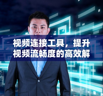 视频连接工具,提升视频流畅度的高效解决方案 视频连接工具,提升视频流畅度的高效解决方案