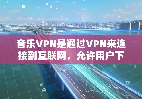 音乐VPN是通过VPN来连接到互联网,允许用户下载和共享音乐、视频等文件的一种方式。它通过网络加密和加密协议来保护用户的隐私,同时确保音乐内容的安全传输 音乐VPN是通过VPN来连接到互联网,允许用户下载和共享音乐、视频等文件的一种方式。它通过网络加密和加密协议来保护用户的隐私,同时确保音乐内容的安全传输