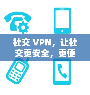 社交 VPN,让社交更安全,更便捷 社交 VPN,让社交更安全,更便捷