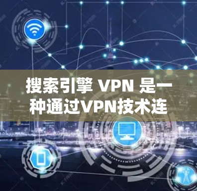 搜索引擎 VPN 是一种通过VPN技术连接到外部网站,保护用户访问信息的安全性工具。以下是详细的分析和建议 搜索引擎 VPN 是一种通过VPN技术连接到外部网站,保护用户访问信息的安全性工具。以下是详细的分析和建议