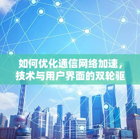 如何优化通信网络加速,技术与用户界面的双轮驱动 如何优化通信网络加速,技术与用户界面的双轮驱动