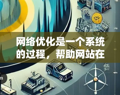 网络优化是一个系统的过程,帮助网站在搜索引擎中获得更好的排名和更高的访问量。以下是系统的学习计划,涵盖基础技术和高级优化技巧 网络优化是一个系统的过程,帮助网站在搜索引擎中获得更好的排名和更高的访问量。以下是系统的学习计划,涵盖基础技术和高级优化技巧