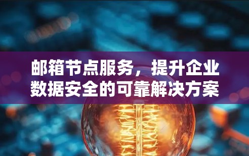 邮箱节点服务，提升企业数据安全的可靠解决方案