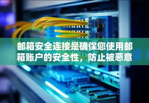邮箱安全连接是确保您使用邮箱账户的安全性，防止被恶意攻击或未经授权访问。以下是详细介绍