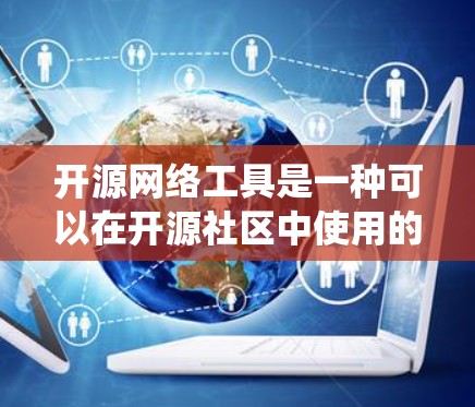 开源网络工具是一种可以在开源社区中使用的网络管理工具,它们通常基于Linux或其他开源平台,并且可能提供多种操作系统的支持。以下是一些开源网络工具及其特点 开源网络工具是一种可以在开源社区中使用的网络管理工具,它们通常基于Linux或其他开源平台,并且可能提供多种操作系统的支持。以下是一些开源网络工具及其特点