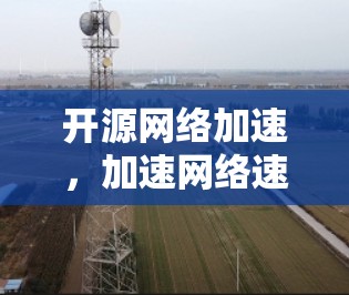 开源网络加速，加速网络速度的开源新范式