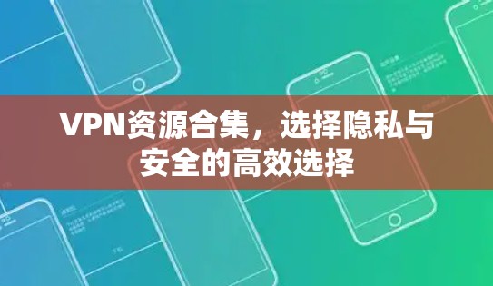 VPN资源合集，选择隐私与安全的高效选择