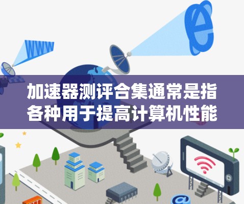 加速器测评合集通常是指各种用于提高计算机性能的加速器，包括硬件加速器、软件加速器、系统加速器等。以下是一些常见的加速器类型及其特点，供参考