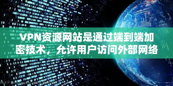 VPN资源网站是通过端到端加密技术，允许用户访问外部网络资源的网络服务。它们提供多种方式访问外部内容，如网页、文件和云服务。以下是学习和使用的步骤