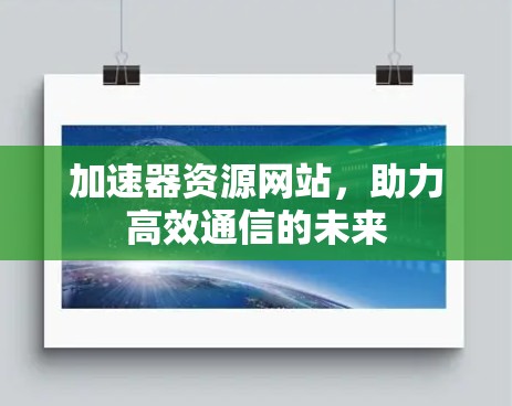 加速器资源网站，助力高效通信的未来