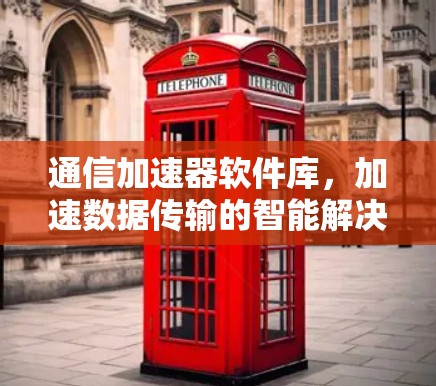 通信加速器软件库，加速数据传输的智能解决方案