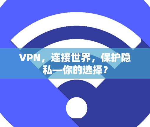 VPN，连接世界，保护隐私—你的选择？