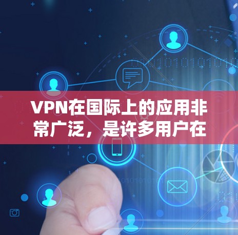 VPN在国际上的应用非常广泛，是许多用户在需要低延迟和安全性的场合中常用的工具。以下是对VPN在国际应用中的详细分析和总结
