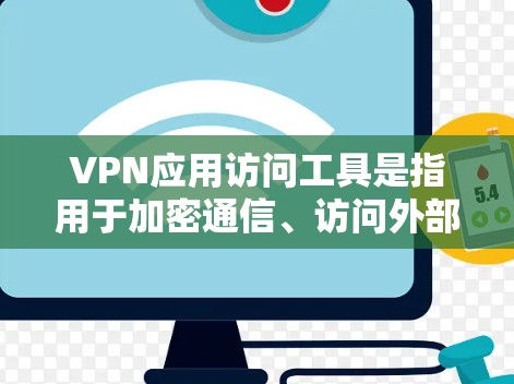 VPN应用访问工具是指用于加密通信、访问外部网络或保护隐私的工具。以下是对这些工具的详细总结 VPN应用访问工具是指用于加密通信、访问外部网络或保护隐私的工具。以下是对这些工具的详细总结