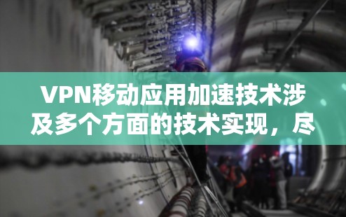 VPN移动应用加速技术涉及多个方面的技术实现，尽管存在一些复杂性和潜在的问题，但可以大致分为以下几个方面