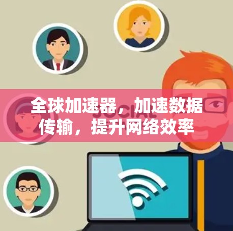 全球加速器，加速数据传输，提升网络效率