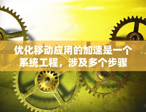优化移动应用的加速是一个系统工程，涉及多个步骤和工具的合理应用。以下是优化移动应用加速的详细步骤