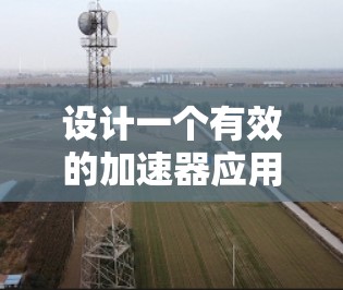 设计一个有效的加速器应用访问方案需要综合考虑用户需求、设备限制和应用安全。以下是一个分步骤的方案