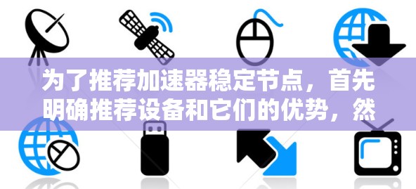 为了推荐加速器稳定节点,首先明确推荐设备和它们的优势,然后结合使用场景和注意事项,最后提供验证和工具支持。以下是详细的建议 为了推荐加速器稳定节点,首先明确推荐设备和它们的优势,然后结合使用场景和注意事项,最后提供验证和工具支持。以下是详细的建议