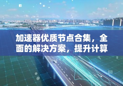 加速器优质节点合集，全面的解决方案，提升计算效率