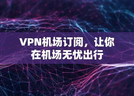 VPN机场订阅，让你在机场无忧出行
