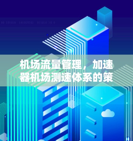 机场流量管理,加速器机场测速体系的策略与优化 机场流量管理,加速器机场测速体系的策略与优化