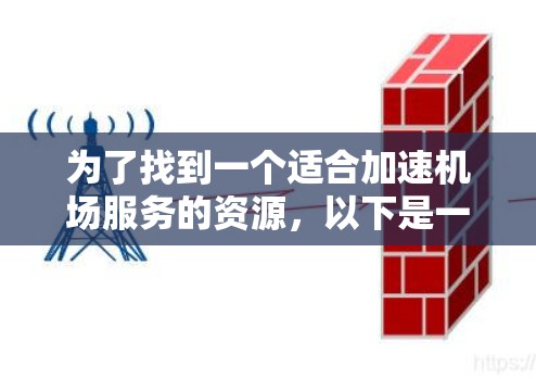 为了找到一个适合加速机场服务的资源,以下是一些推荐和使用方法 为了找到一个适合加速机场服务的资源,以下是一些推荐和使用方法