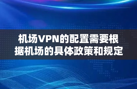 机场VPN的配置需要根据机场的具体政策和规定来执行。以下是一个通用的步骤指南，帮助你配置机场VPN