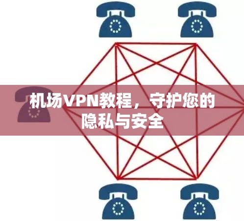 机场VPN教程，守护您的隐私与安全