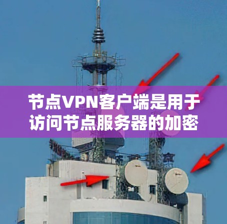 节点VPN客户端是用于访问节点服务器的加密网络服务,通常提供多种功能以保护数据安全。以下是关于节点VPN客户端的详细说明 节点VPN客户端是用于访问节点服务器的加密网络服务,通常提供多种功能以保护数据安全。以下是关于节点VPN客户端的详细说明
