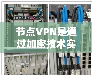 节点VPN是通过加密技术实现用户访问外部服务器或私人服务器的一种方法。以下是详细的配置和使用步骤 节点VPN是通过加密技术实现用户访问外部服务器或私人服务器的一种方法。以下是详细的配置和使用步骤